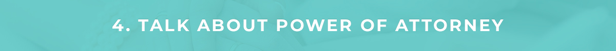 4. Talk About Power of Attorney