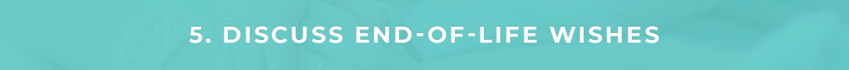 5. Discuss End-of-Life Wishes